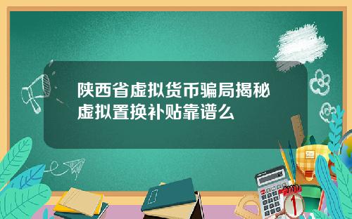 陕西省虚拟货币骗局揭秘 虚拟置换补贴靠谱么