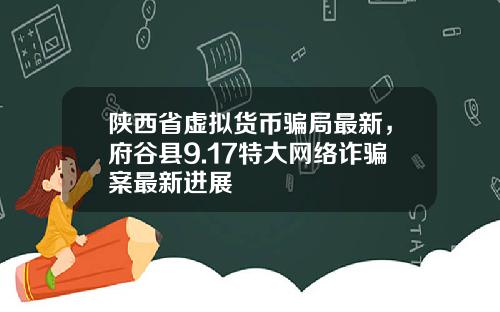 陕西省虚拟货币骗局最新，府谷县9.17特大网络诈骗案最新进展
