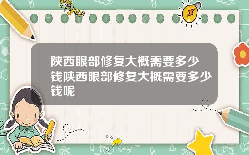 陕西眼部修复大概需要多少钱陕西眼部修复大概需要多少钱呢