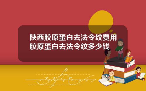 陕西胶原蛋白去法令纹费用胶原蛋白去法令纹多少钱