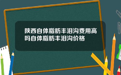 陕西自体脂肪丰泪沟费用高吗自体脂肪丰泪沟价格
