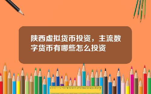 陕西虚拟货币投资，主流数字货币有哪些怎么投资
