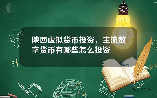 陕西虚拟货币投资，主流数字货币有哪些怎么投资