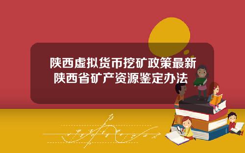陕西虚拟货币挖矿政策最新 陕西省矿产资源鉴定办法