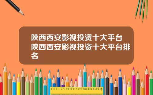 陕西西安影视投资十大平台陕西西安影视投资十大平台排名