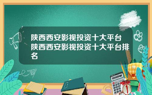 陕西西安影视投资十大平台陕西西安影视投资十大平台排名