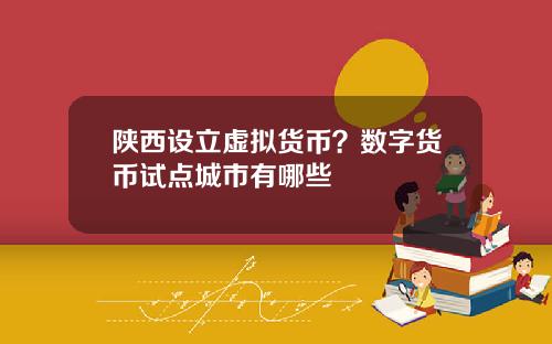 陕西设立虚拟货币?数字货币试点城市有哪些