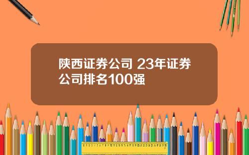 陕西证券公司 23年证券公司排名100强