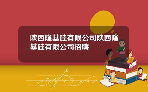 陕西隆基硅有限公司陕西隆基硅有限公司招聘