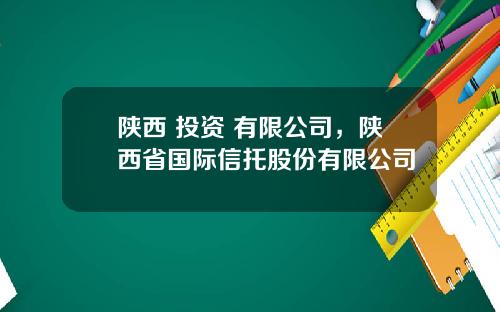 陕西 投资 有限公司，陕西省国际信托股份有限公司