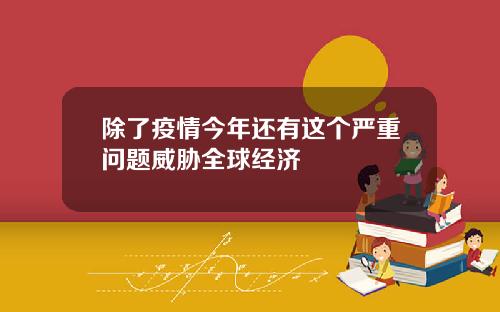除了疫情今年还有这个严重问题威胁全球经济