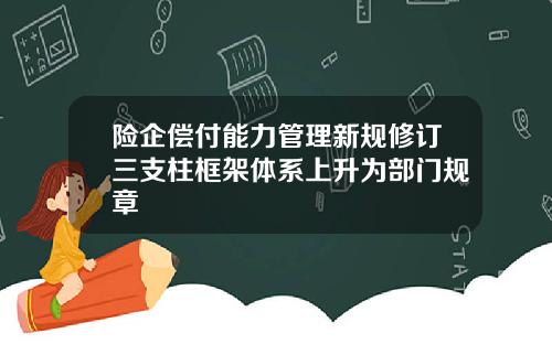 险企偿付能力管理新规修订三支柱框架体系上升为部门规章