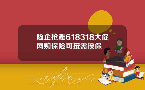 险企抢滩618318大促网购保险可按需投保