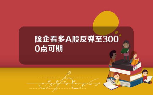 险企看多A股反弹至3000点可期