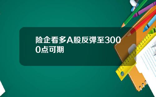 险企看多A股反弹至3000点可期
