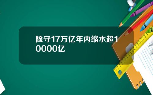 险守17万亿年内缩水超10000亿