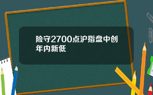 险守2700点沪指盘中创年内新低