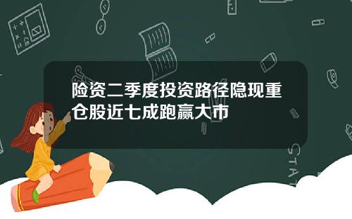 险资二季度投资路径隐现重仓股近七成跑赢大市