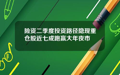 险资二季度投资路径隐现重仓股近七成跑赢大年夜市