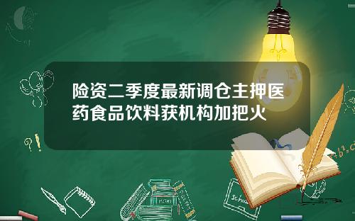 险资二季度最新调仓主押医药食品饮料获机构加把火
