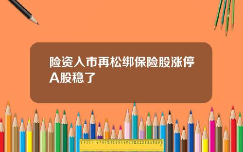险资入市再松绑保险股涨停A股稳了