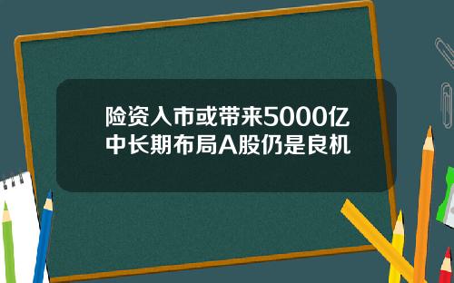 险资入市或带来5000亿中长期布局A股仍是良机