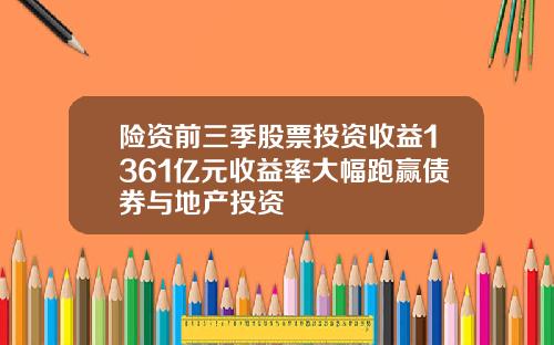 险资前三季股票投资收益1361亿元收益率大幅跑赢债券与地产投资