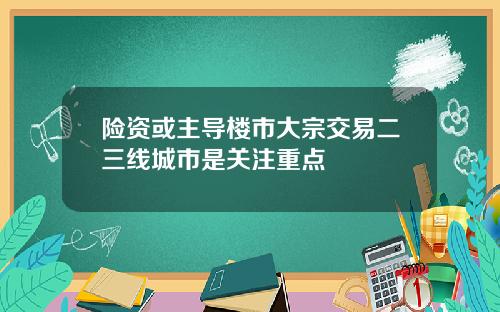 险资或主导楼市大宗交易二三线城市是关注重点