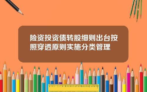 险资投资债转股细则出台按照穿透原则实施分类管理