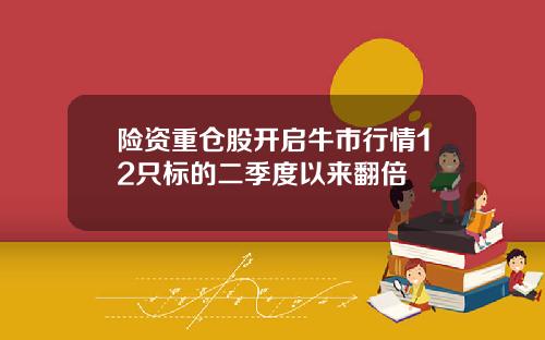 险资重仓股开启牛市行情12只标的二季度以来翻倍