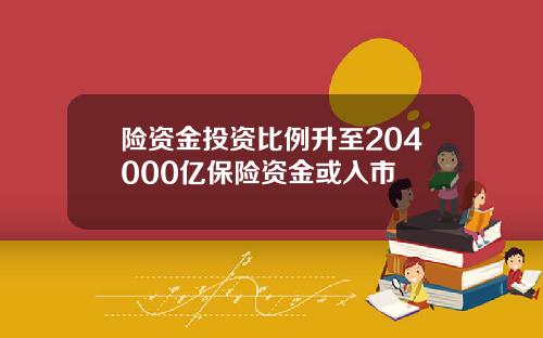 险资金投资比例升至204000亿保险资金或入市