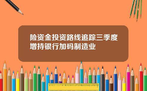 险资金投资路线追踪三季度增持银行加码制造业