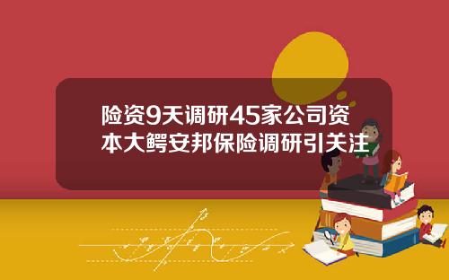 险资9天调研45家公司资本大鳄安邦保险调研引关注