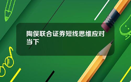 陶俣联合证券短线思维应对当下