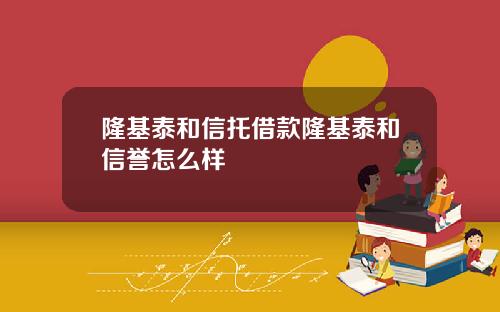 隆基泰和信托借款隆基泰和信誉怎么样