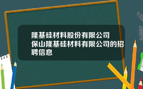 隆基硅材料股份有限公司 保山隆基硅材料有限公司的招聘信息