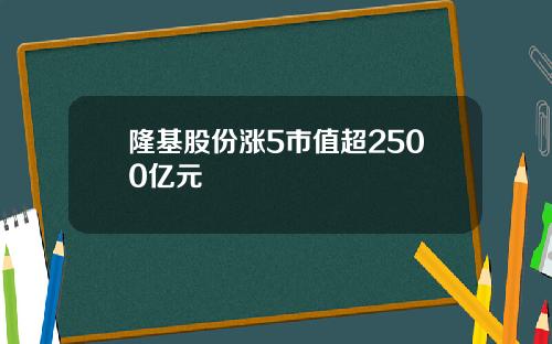 隆基股份涨5市值超2500亿元