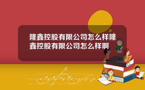 隆鑫控股有限公司怎么样隆鑫控股有限公司怎么样啊