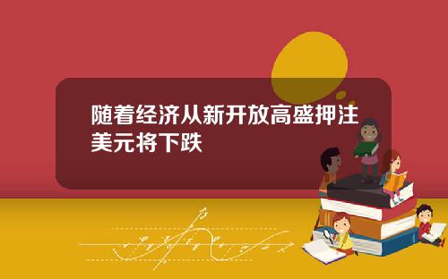 随着经济从新开放高盛押注美元将下跌