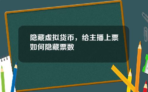 隐藏虚拟货币，给主播上票如何隐藏票数