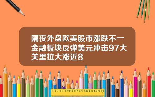 隔夜外盘欧美股市涨跌不一金融板块反弹美元冲击97大关里拉大涨近8