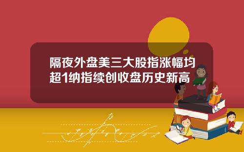 隔夜外盘美三大股指涨幅均超1纳指续创收盘历史新高