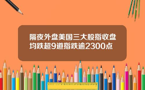 隔夜外盘美国三大股指收盘均跌超9道指跌逾2300点