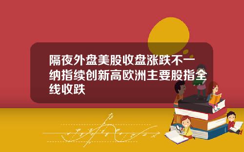 隔夜外盘美股收盘涨跌不一纳指续创新高欧洲主要股指全线收跌