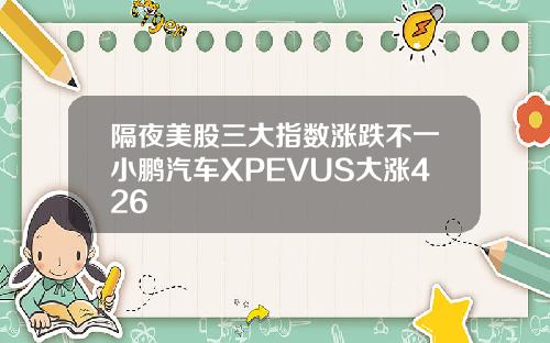 隔夜美股三大指数涨跌不一小鹏汽车XPEVUS大涨426