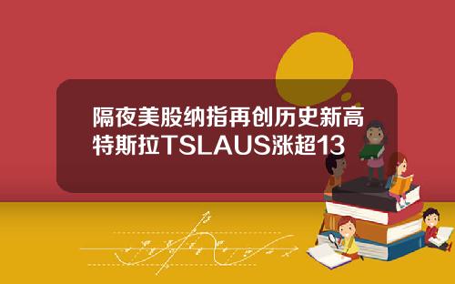 隔夜美股纳指再创历史新高特斯拉TSLAUS涨超13
