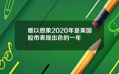 难以想象2020年是美国股市表现出色的一年