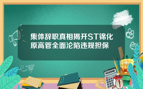 集体辞职真相揭开ST锦化原高管全面沦陷违规担保