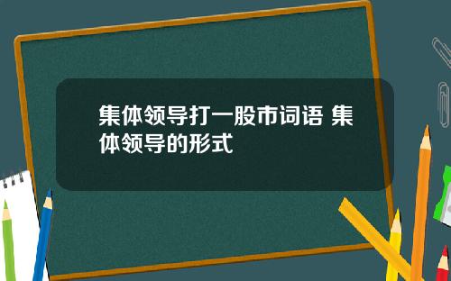 集体领导打一股市词语 集体领导的形式