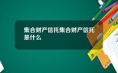 集合财产信托集合财产信托是什么
